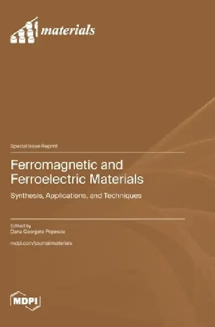 Ferromagnetic and Ferroelectric Materials: Synthesis, Applications, and Techniques by Dana Georgeta Popescu