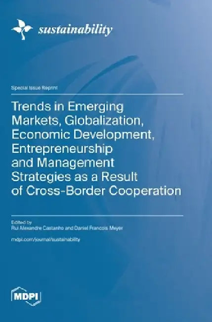 Trends in Emerging Markets, Globalization, Economic Development, Entrepreneurship and Management Strategies as a Result of Cross-Border Cooperation by Rui Alexandre Castanho