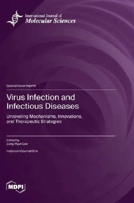 Virus Infection and Infectious Diseases: Unraveling Mechanisms, Innovations, and Therapeutic Strategies by Jung-Hyun Lee