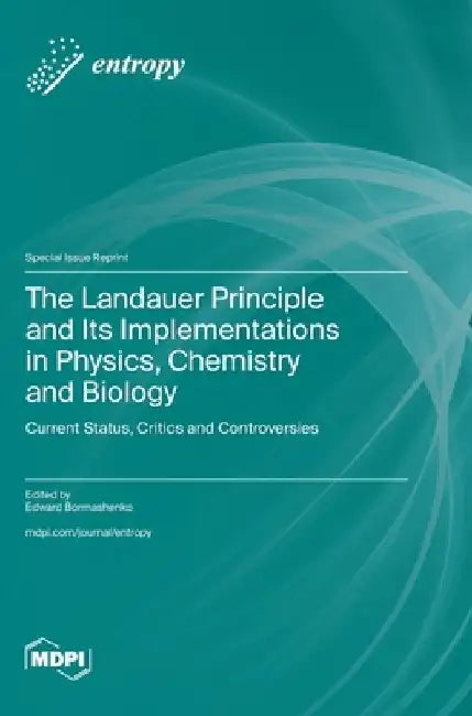 The Landauer Principle and Its Implementations in Physics, Chemistry and Biology: Current Status, Critics and Controversies by Edward Bormashenko