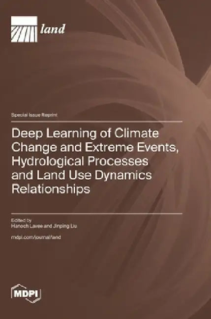 Deep Learning of Climate Change and Extreme Events, Hydrological Processes and Land Use Dynamics Relationships by Hanoch Lavee