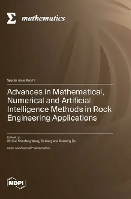Advances in Mathematical, Numerical and Artificial Intelligence Methods in Rock Engineering Applications by Xin Cai