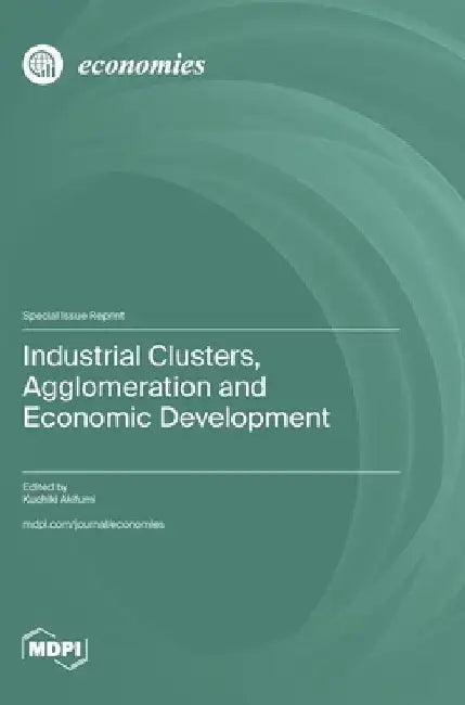 Industrial Clusters, Agglomeration and Economic Development by Akifumi, Kuchiki