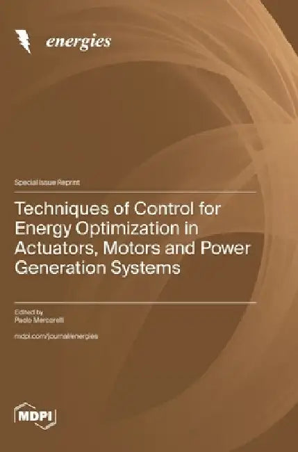 Techniques of Control for Energy Optimization in Actuators, Motors and Power Generation Systems by Mercorelli, Paolo