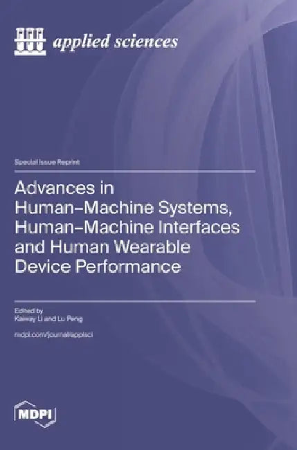 Advances in Human-Machine Systems, Human-Machine Interfaces and Human Wearable Device Performance by Li, Kaiway