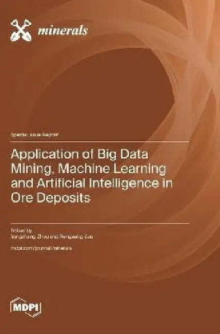 Application of Big Data Mining, Machine Learning and Artificial Intelligence in Ore Deposits by Yongzhang Zhou, Renguang Zuo