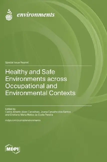 Healthy and Safe Environments across Occupational and Environmental Contexts by Carlos Alberto Alves Carvalhais, Joana Carvalho Dos Santos, Cristiana Da Costa Pereira