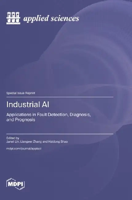 Industrial AI: Applications in Fault Detection, Diagnosis, and Prognosis by Janet Lin, Liangwei Zhang, Haidong Shao