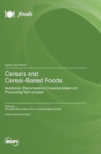 Cereals and Cereal-Based Foods: Nutritional, Phytochemical Characterization and Processing Technologies by Donatella Bianca Maria Ficco, Grazia Maria Borrelli