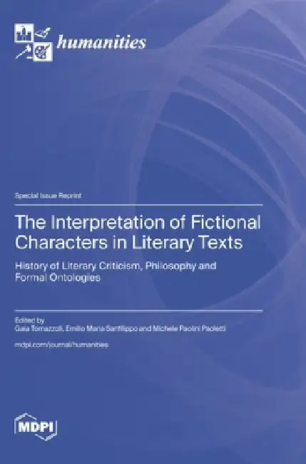 The Interpretation of Fictional Characters in Literary Texts: History of Literary Criticism, Philosophy and Formal Ontologies by Gaia Tomazzoli, Emilio Maria Sanfilippo, Michele Paolini Paoletti