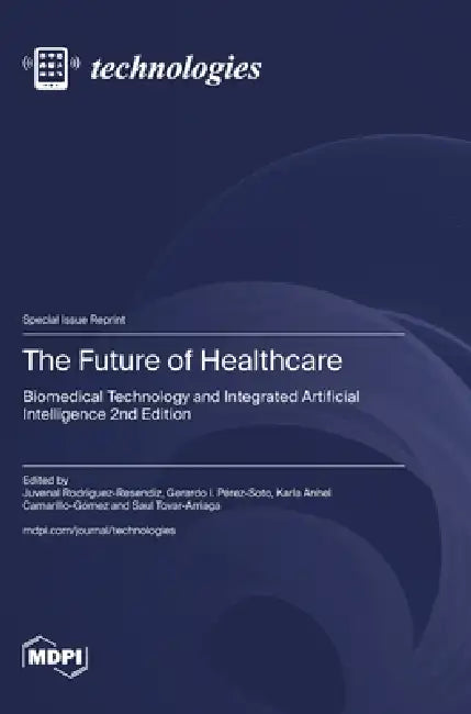 The Future of Healthcare: Biomedical Technology and Integrated Artificial Intelligence 2nd Edition by Juvenal Rodriguez-Resendiz, Gerardo I. Pérez-Soto, Karla Anhel Camarillo-Gómez