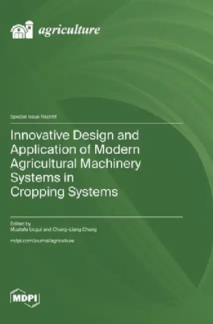 Innovative Design and Application of Modern Agricultural Machinery Systems in Cropping Systems by Mustafa Ucgul, Chung-Liang Chang