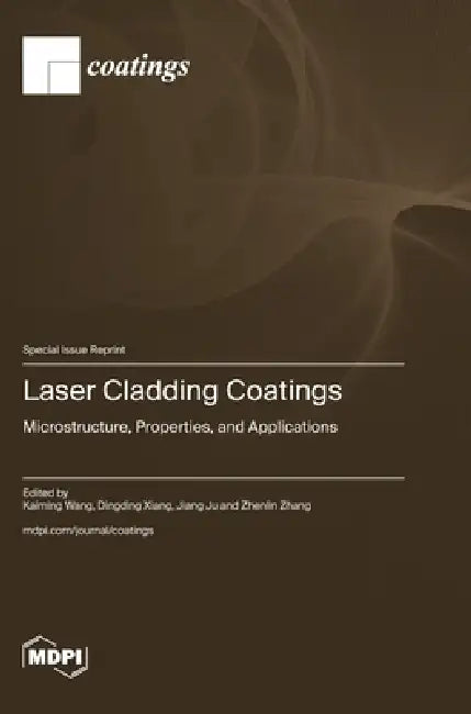 Laser Cladding Coatings: Microstructure, Properties, and Applications by Kaiming Wang, Dingding Xiang, Jiang Ju