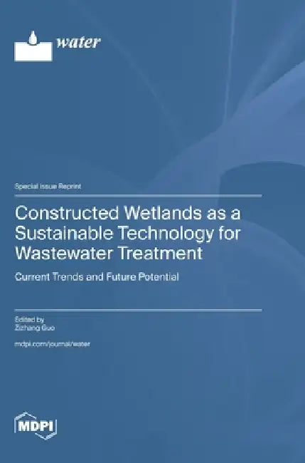 Constructed Wetlands as a Sustainable Technology for Wastewater Treatment: Current Trends and Future Potential by Zizhang Guo