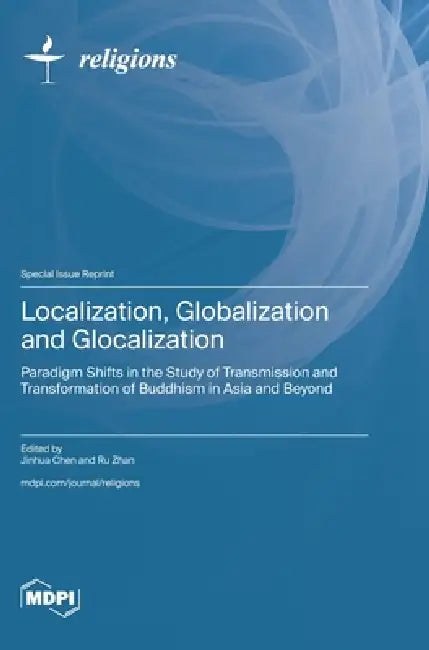Localization, Globalization and Glocalization: Paradigm Shifts in the Study of Transmission and Transformation of Buddhism in Asia and Beyond by Jinhua Chen, Ru Zhan