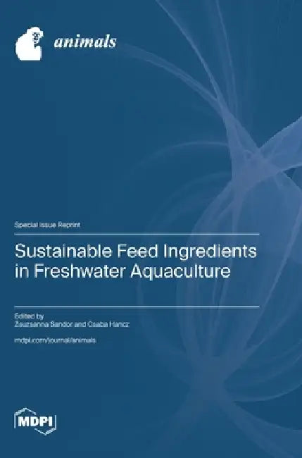 Sustainable Feed Ingredients in Freshwater Aquaculture by Zsuzsanna Sandor, Csaba Hancz