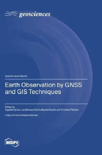 Earth Observation by GNSS and GIS Techniques by Aggeliki Kyriou, Lia Bárbara Cunha Barata Duarte, Christos Pikridas