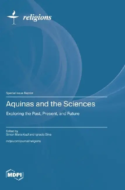 Aquinas and the Sciences: Exploring the Past, Present, and Future by Simon Maria Kopf, Ignacio Silva