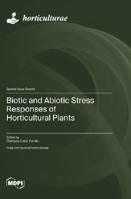 Biotic and Abiotic Stress Responses of Horticultural Plants by Changxia Li, Yue Wu