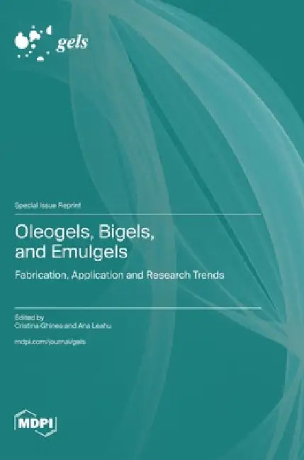 Oleogels, Bigels, and Emulgels: Fabrication, Application and Research Trends by Cristina Ghinea, Ana Leahu