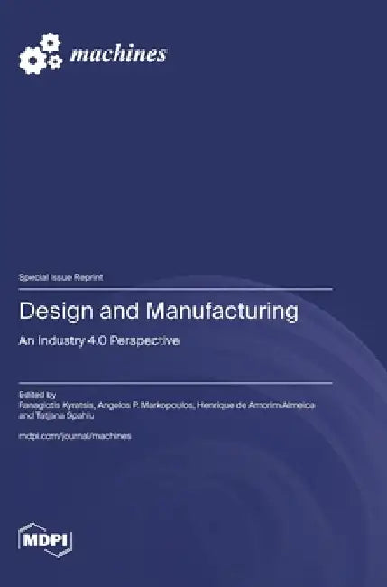 Design and Manufacturing: An Industry 4.0 Perspective by Panagiotis Kyratsis, Angelos P. Markopoulos, Henrique de Amorim Almeida