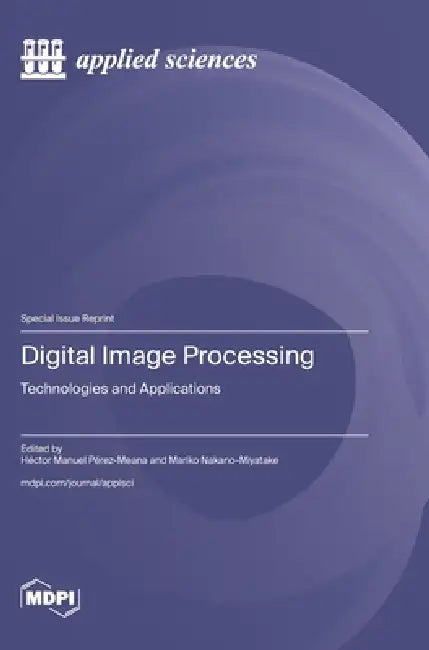 Digital Image Processing: Technologies and Applications by Héctor Manuel Pérez-Meana, Mariko Nakano-Miyatake