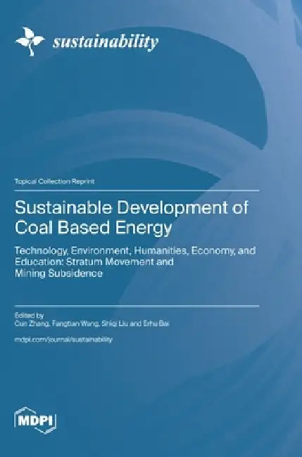 Sustainable Development of Coal Based Energy: Technology, Environment, Humanities, Economy, and Education: Stratum Movement and Mining Subsidence by Cun Zhang, Fangtian Wang, Shiqi Liu