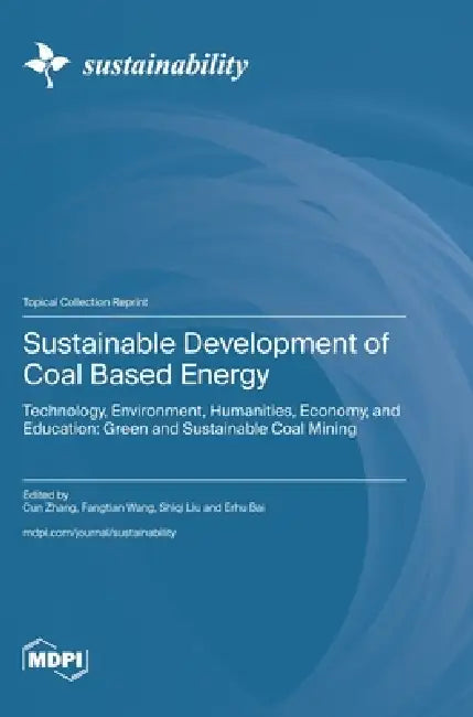 Sustainable Development of Coal Based Energy: Technology, Environment, Humanities, Economy, and Education: Green and Sustainable Coal Mining by Cun Zhang, Fangtian Wang, Shiqi Liu