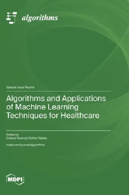 Algorithms and Applications of Machine Learning Techniques for Healthcare by Edward Rolando Núñez-Valdez