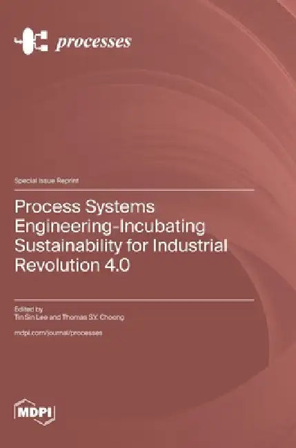 Process Systems Engineering-Incubating Sustainability for Industrial Revolution 4.0 by Tin Sin Lee, Thomas S. Y. Choong