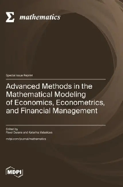 Advanced Methods in the Mathematical Modeling of Economics, Econometrics, and Financial Management by Pavol Durana, Katarina Valaskova