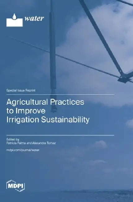 Agricultural Practices to Improve Irrigation Sustainability by Patrícia Palma, Alexandra Tomaz
