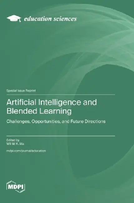 Artificial Intelligence and Blended Learning: Challenges, Opportunities, and Future Directions by Will W. K. Ma