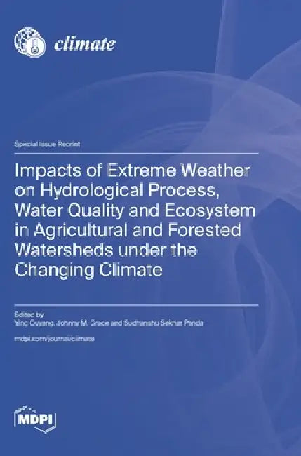 Impacts of Extreme Weather on Hydrological Process, Water Quality and Ecosystem in Agricultural and Forested Watersheds under the Changing Climate by Ying Ouyang, Johnny M. Grace, Sudhanshu Sekhar Panda