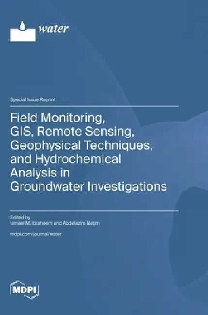 Field Monitoring, GIS, Remote Sensing, Geophysical Techniques, and Hydrochemical Analysis in Groundwater Investigations by Ismael M. Ibraheem, Abdelazim Negm