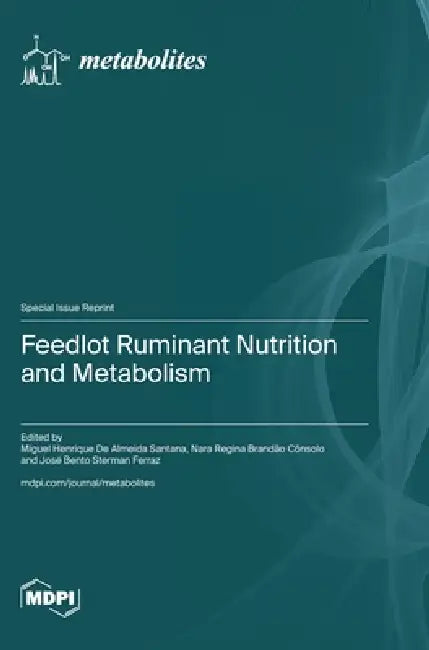 Feedlot Ruminant Nutrition and Metabolism by Miguel Henrique de Almeida Santana, Nara Regina Brandão Cônsolo, José Bento Sterman Ferraz