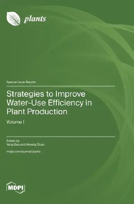 Strategies to Improve Water-Use Efficiency in Plant Production: Volume I by Yang Gao, Aiwang Duan