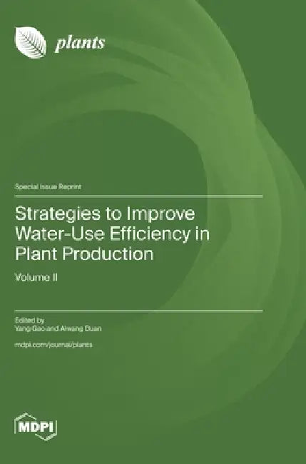 Strategies to Improve Water-Use Efficiency in Plant Production: Volume II by Yang Gao, Aiwang Duan