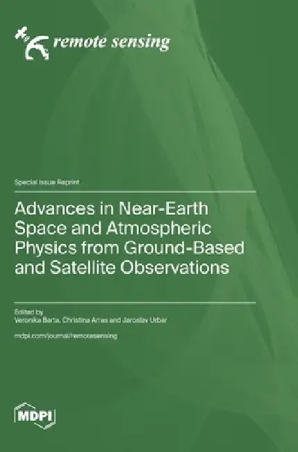Advances in Near-Earth Space and Atmospheric Physics from Ground-Based and Satellite Observations by Veronika Barta, Christina Arras, Jaroslav Urbar