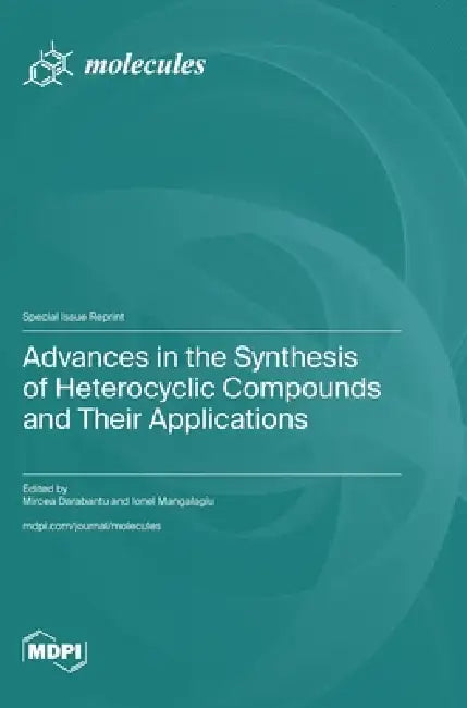 Advances in the Synthesis of Heterocyclic Compounds and Their Applications: Applications and Developments by Mircea Darabantu, Ionel Mangalagiu