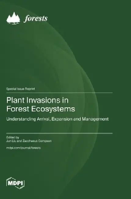 Plant Invasions in Forest Ecosystems: Understanding Arrival, Expansion and Management by Jun Liu, Zacchaeus Compson