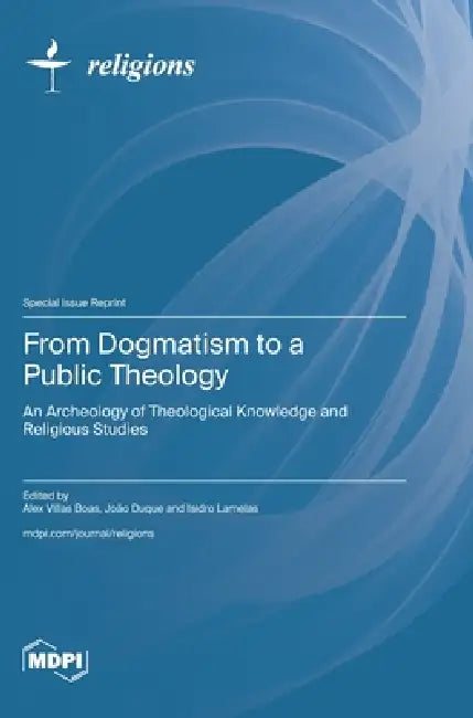 From Dogmatism to a Public Theology: An Archeology of Theological Knowledge and Religious Studies by Alex Villas Boas, João Duque, Isidro Lamelas