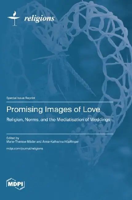Promising Images of Love: Religion, Norms, and the Mediatisation of Weddings by Marie-Therese Mäder, Anna-Katharina Höpflinger