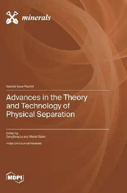 Advances in the Theory and Technology of Physical Separation by Dongfang Lu, Mehdi Safari