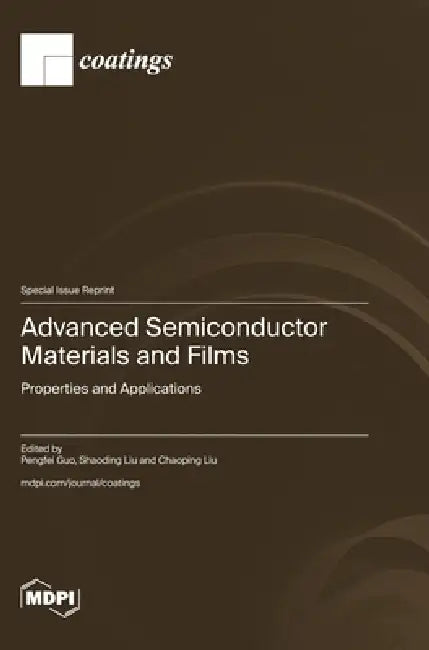 Advanced Semiconductor Materials and Films: Properties and Applications by Pengfei Guo, Shaoding Liu, Chaoping Liu