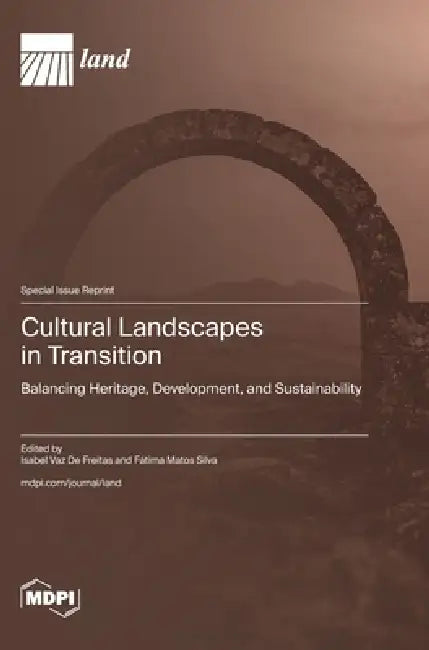 Cultural Landscapes in Transition: Balancing Heritage, Development, and Sustainability by Isabel Vaz de Freitas, Fátima Matos Silva