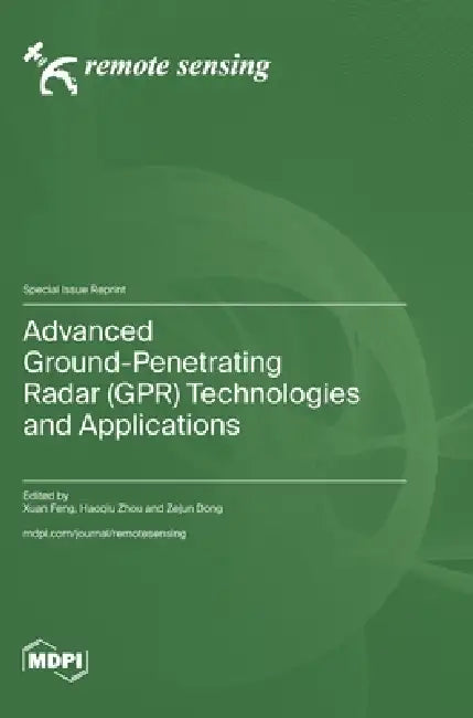 Advanced Ground-Penetrating Radar (GPR) Technologies and Applications by Xuan Feng, Haoqiu Zhou, Zejun Dong