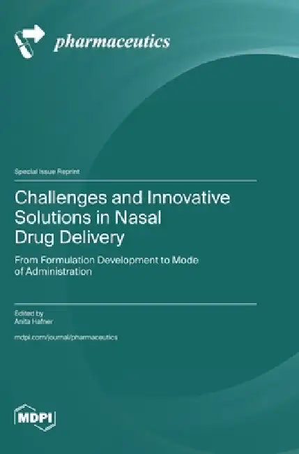 Challenges and Innovative Solutions in Nasal Drug Delivery: From Formulation Development to Mode of Administration by Anita Hafner