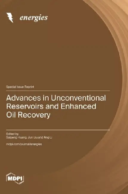 Advances in Unconventional Reservoirs and Enhanced Oil Recovery by Saipeng Huang, Jun Liu, Ang Li