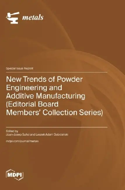 New Trends of Powder Engineering and Additive Manufacturing (Editorial Board Members' Collection Series) by Joan-Josep Suñol, Leszek Adam Dobrzański